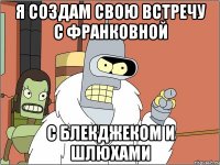 Я создам свою встречу с Франковной с блекджеком и шлюхами