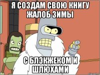 я создам свою книгу жалоб зимы с блэкжеком и шлюхами