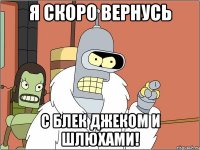 Я СКОРО ВЕРНУСЬ С БЛЕК ДЖЕКОМ И ШЛЮХАМИ!