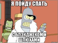 Я ПОЙДУ СПАТЬ С БЛЭКДЖЕКОМ И ШЛЮХАМИ