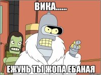 Вика...... Ежунь Ты Жопа Ебаная