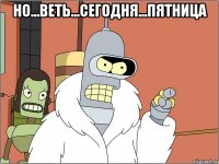 но...веть...сегодня...пятница 