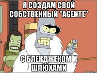 Я создам свой собственный "Agente" С блекджеком и шлюхами