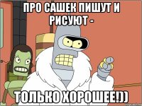 про Сашек пишут и рисуют - ТОЛЬКО ХОРОШЕЕ!))