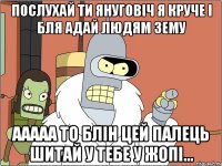послухай ти Януговіч я круче і бля адай людям зему ааааа то блін цей палець шитай у тебе у жопі...
