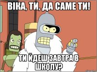 Віка, ти, да саме ти! Ти йдеш завтра в школу?