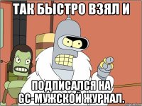 Так быстро взял и подписался на GC-мужской журнал.