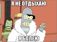 я не отдыхаю я болею