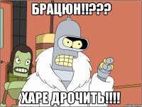 БРАЦЮН!!??? ХАРЕ ДРОЧИТЬ!!!!