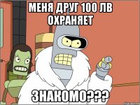 Меня друг 100 лв охраняет знакомо???