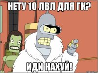 Нету 10 лвл для ГК? ИДИ НАХУЙ!