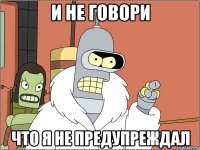 и не говори что я не предупреждал