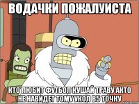 Водачки пожалуиста Кто любит футбол кушай траву акто не навидет тому укол в5 точку