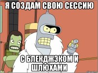 Я создам свою сессию С блекджэком и шлюхами