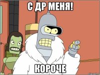 С ДР МЕНЯ! КОРОЧЕ