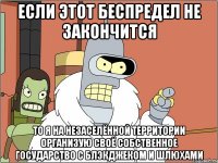ЕСЛИ ЭТОТ БЕСПРЕДЕЛ НЕ ЗАКОНЧИТСЯ ТО Я НА НЕЗАСЕЛЁННОЙ ТЕРРИТОРИИ ОРГАНИЗУЮ СВОЁ СОБСТВЕННОЕ ГОСУДАРСТВО С БЛЭКДЖЕКОМ И ШЛЮХАМИ