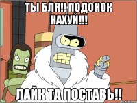 ты бля!! подонок нахуй!!! лайк та поставь!!