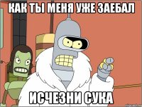 как ты меня уже заебал исчезни сука