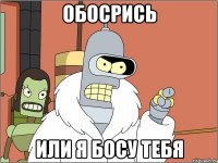 Обосрись Или я босу тебя