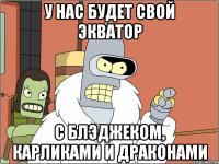 у нас будет свой экватор с блэджеком, карликами и драконами