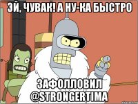 Эй, Чувак! А ну-ка быстро зафолловил @StrongerTima