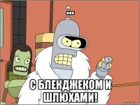 ... с блекджеком и шлюхами!