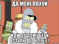 Да мені похуй Йди до дому бери вступне до клубу !