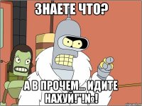 Знаете что? А в прочем... Идите нахуй!"!№!