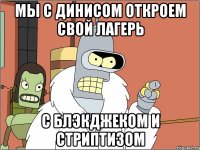 Мы с Динисом откроем свой лагерь с блэкджеком и стриптизом