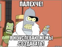 палехче! я не успеваю мемы создаватЬ!