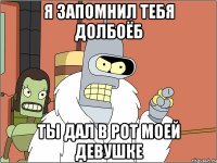 я запомнил тебя долбоёб ты дал в рот моей девушке
