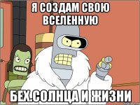 я создам свою вселенную бех.солнца и жизни
