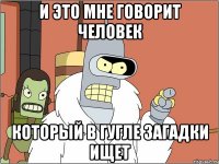 И это мне говорит человек Который в гугле загадки ищет