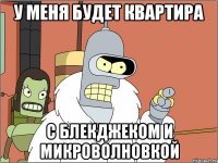 У меня будет квартира с блекджеком и микроволновкой