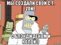 Мы создали свой C.T. zone С блэкдждеком и Колой))