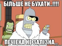 більше не бухати..!!!! печіека не залізна...