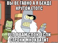 вы ве гавно а я бенде крутой етотс реп я вам спою если строки мне хватит