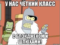 У нас чёткий класс с блэкджеком и шлюхами!
