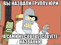 Вы назвали группу Юри а сами не соответствуете названию