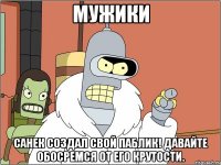 Мужики Санек создал свой паблик! Давайте обосремся от его крутости.
