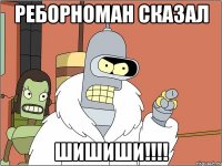 Реборноман сказал Шишиши!!!!