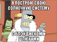 Я построю свою Солнечную систему с блэкджеком и шлюхами