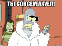 ты совсем ахуел! 