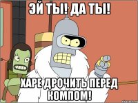 Эй ты! Да ты! Харе дрочить перед компом!