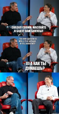 - Сказал своим: маслайте , и будут вам бонусы! - Так они сделали 95 млн, а то и больше. И что, заплатил? - ))) А как ты думаешь?