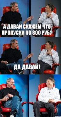 А давай скажем что пропуски по 300 руб? Да давай! 