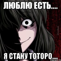 Люблю есть.... Я стану Тоторо....