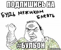 Подпишись на #БУЛЬОН