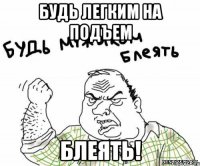 будь легким на подъем блеять!