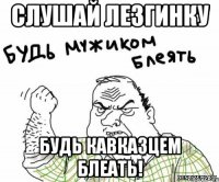 СЛУШАЙ ЛЕЗГИНКУ БУДЬ КАВКАЗЦЕМ БЛЕАТЬ!